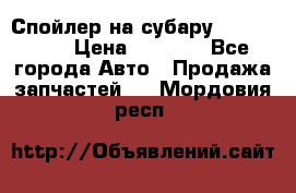 Спойлер на субару 96031AG000 › Цена ­ 6 000 - Все города Авто » Продажа запчастей   . Мордовия респ.